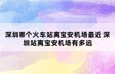 深圳哪个火车站离宝安机场最近 深圳站离宝安机场有多远